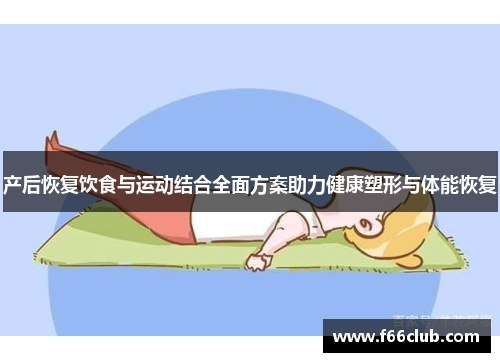 产后恢复饮食与运动结合全面方案助力健康塑形与体能恢复